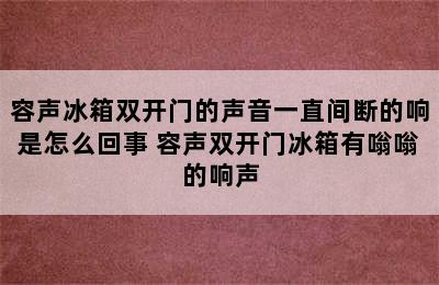 容声冰箱双开门的声音一直间断的响是怎么回事 容声双开门冰箱有嗡嗡的响声